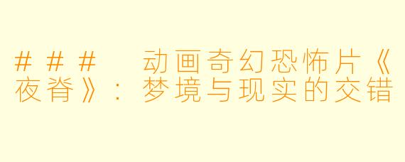 ### 动画奇幻恐怖片《夜脊》：梦境与现实的交错