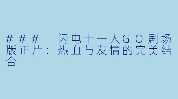 ### 闪电十一人GO剧场版正片:热血与友情的完美结合