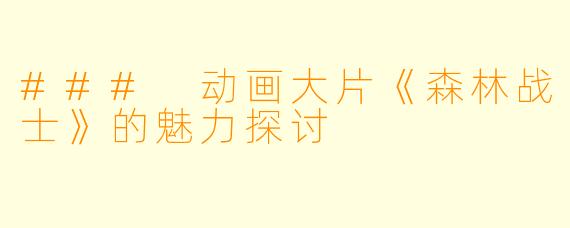 ### 动画大片《森林战士》的魅力探讨