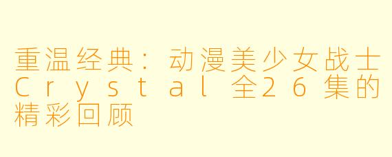 重温经典：动漫美少女战士Crystal全26集的精彩回顾