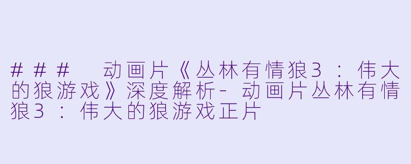### 动画片《丛林有情狼3:伟大的狼游戏》深度解析