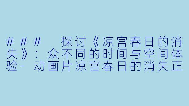 ### 探讨《凉宫春日的消失》:众不同的时间与空间体验