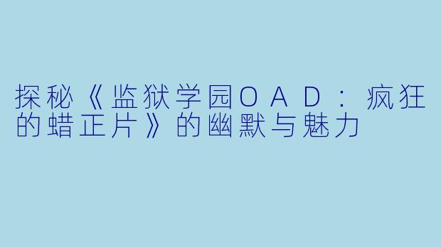 探秘《监狱学园OAD：疯狂的蜡正片》的幽默与魅力