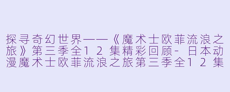 探寻奇幻世界——《魔术士欧菲流浪之旅》第三季全12集精彩回顾