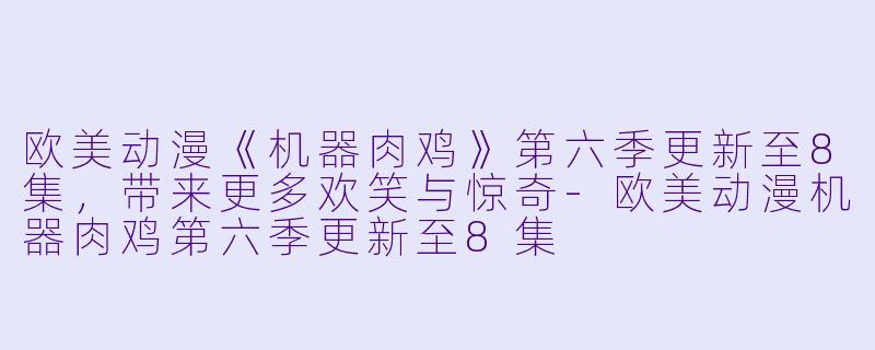 欧美动漫《机器肉鸡》第六季更新至8集,带来更多欢笑与惊奇