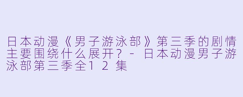 日本动漫《男子游泳部》第三季的剧情主要围绕什么展开?
