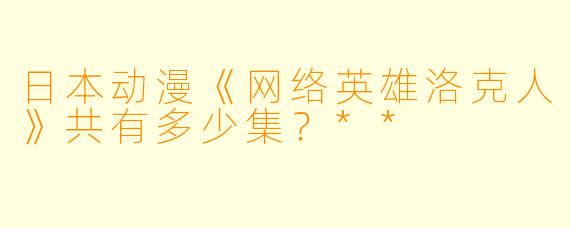 日本动漫《网络英雄洛克人》共有多少集？**