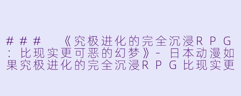 ### 《究极进化的完全沉浸RPG：比现实更可恶的幻梦》-日本动漫如果究极进化的完全沉浸RPG比现实更可恶的话全12集