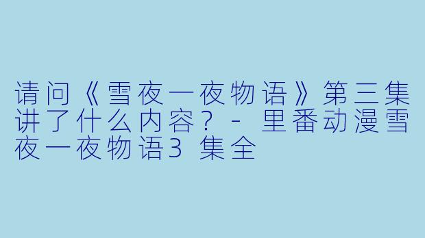请问《雪夜一夜物语》第三集讲了什么内容?