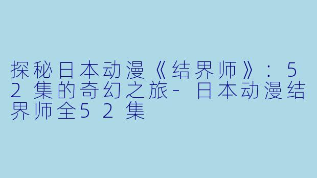 探秘日本动漫《结界师》：52集的奇幻之旅-日本动漫结界师全52集