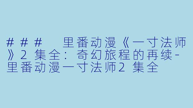 ### 里番动漫《一寸法师》2集全:奇幻旅程的再续