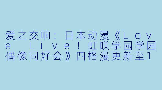 爱之交响：日本动漫《Love Live！虹咲学园学园偶像同好会》四格漫更新至12集