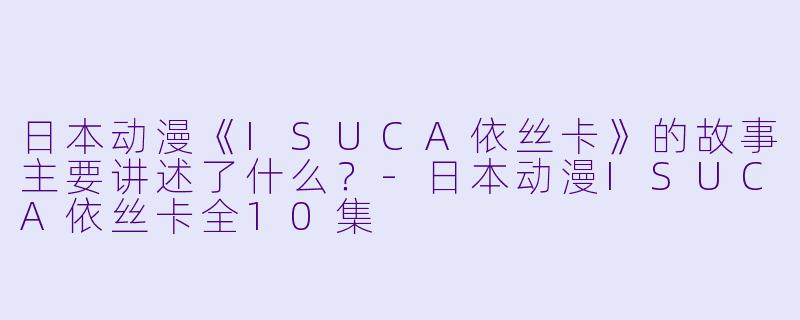 日本动漫《ISUCA依丝卡》的故事主要讲述了什么?