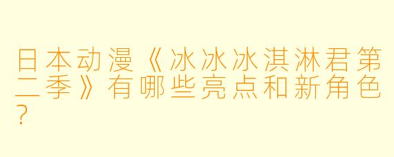 日本动漫《冰冰冰淇淋君第二季》有哪些亮点和新角色?