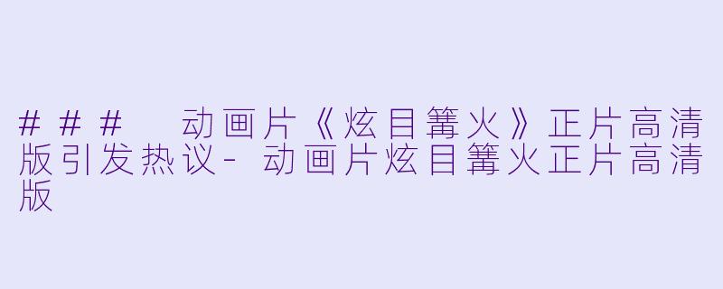 ### 动画片《炫目篝火》正片高清版引发热议