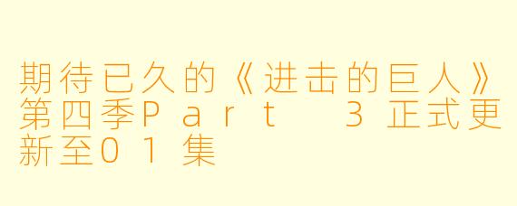 期待已久的《进击的巨人》第四季Part 3正式更新至01集