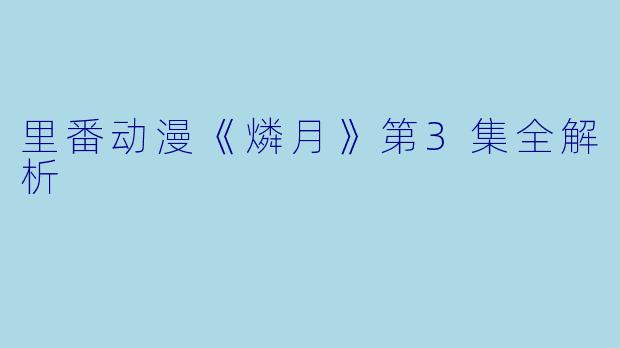 里番动漫《燐月》第3集全解析