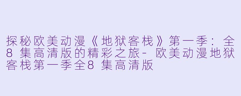 探秘欧美动漫《地狱客栈》第一季：全8集高清版的精彩之旅-欧美动漫地狱客栈第一季全8集高清版