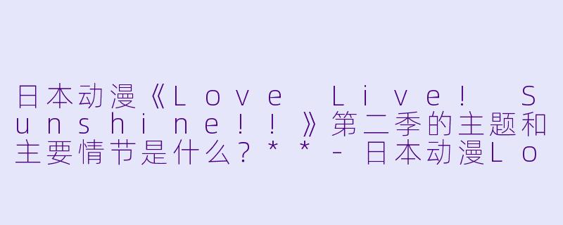 日本动漫《Love Live! Sunshine!!》第二季的主题和主要情节是什么?**