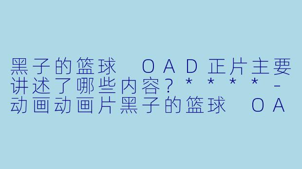黑子的篮球 OAD正片主要讲述了哪些内容?****