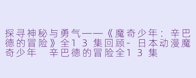 探寻神秘与勇气——《魔奇少年:辛巴德的冒险》全13集回顾