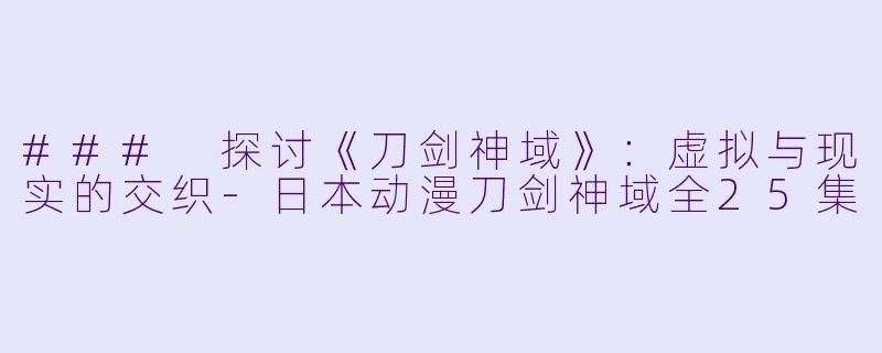 ### 探讨《刀剑神域》:虚拟与现实的交织