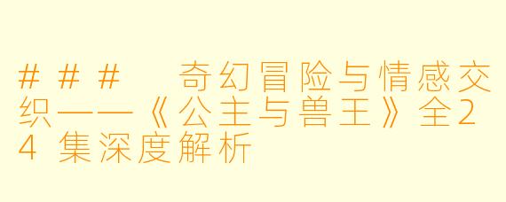 ### 奇幻冒险与情感交织——《公主与兽王》全24集深度解析