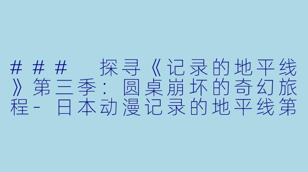 ### 探寻《记录的地平线》第三季:圆桌崩坏的奇幻旅程