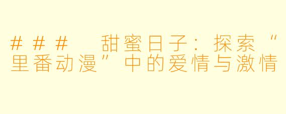 ### 甜蜜日子：探索“里番动漫”中的爱情与激情