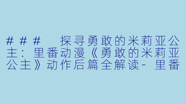 ### 探寻勇敢的米莉亚公主：里番动漫《勇敢的米莉亚公主》动作后篇全解读-里番动漫勇敢的米莉亚公主动作后篇1集全