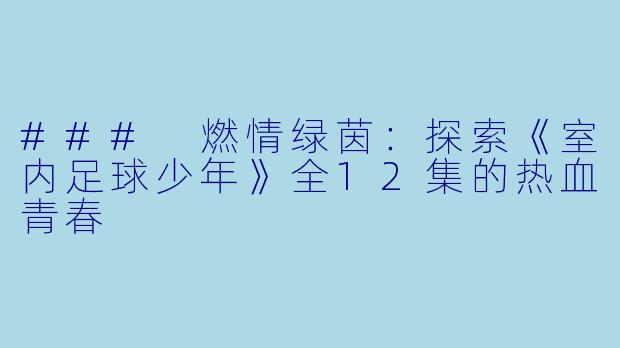### 燃情绿茵：探索《室内足球少年》全12集的热血青春