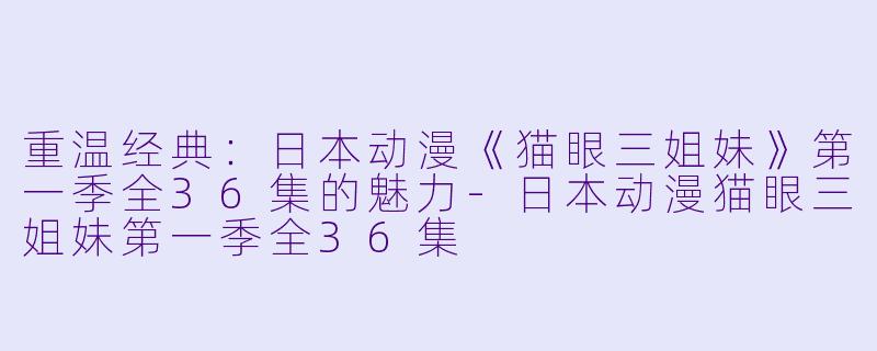 重温经典：日本动漫《猫眼三姐妹》第一季全36集的魅力