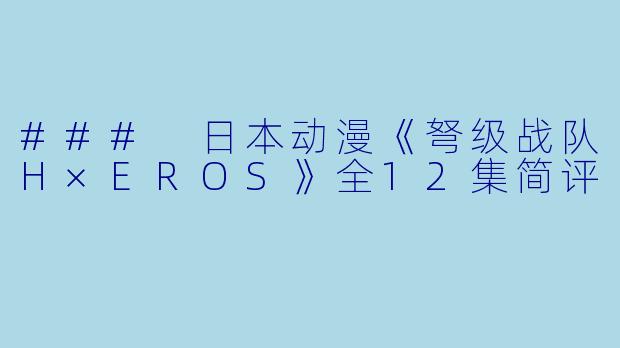 ### 日本动漫《弩级战队H×EROS》全12集简评