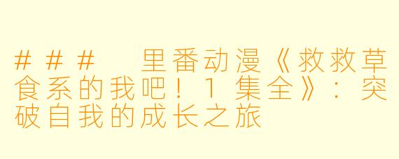 ### 里番动漫《救救草食系的我吧！1集全》：突破自我的成长之旅