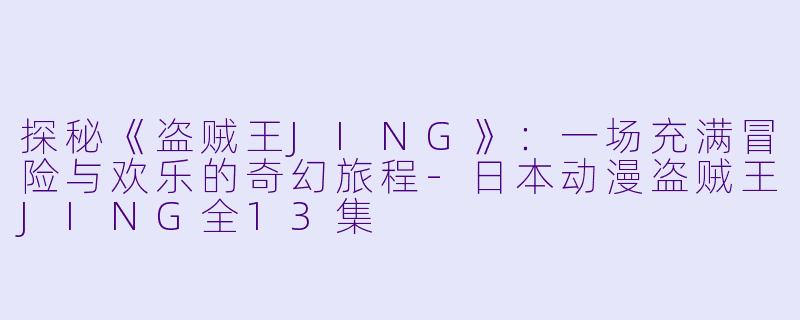 探秘《盗贼王JING》:一场充满冒险与欢乐的奇幻旅程