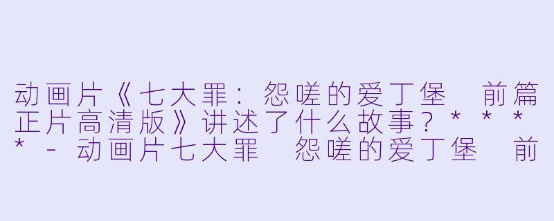 动画片《七大罪:怨嗟的爱丁堡 前篇正片高清版》讲述了什么故事?****