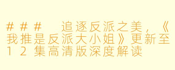 ### 追逐反派之美，《我推是反派大小姐》更新至12集高清版深度解读