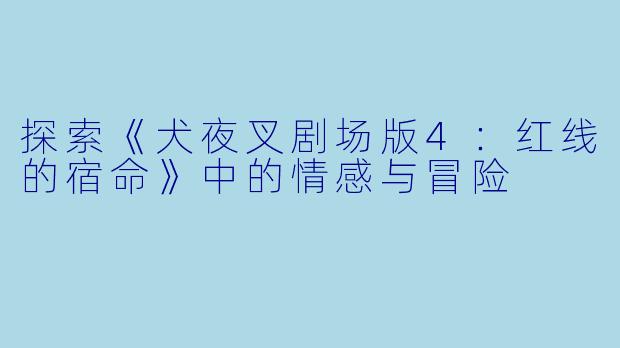 探索《犬夜叉剧场版4:红线的宿命》中的情感与冒险