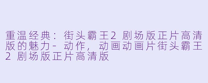 重温经典：街头霸王2剧场版正片高清版的魅力-动作,动画动画片街头霸王2剧场版正片高清版