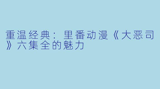 重温经典:里番动漫《大恶司》六集全的魅力