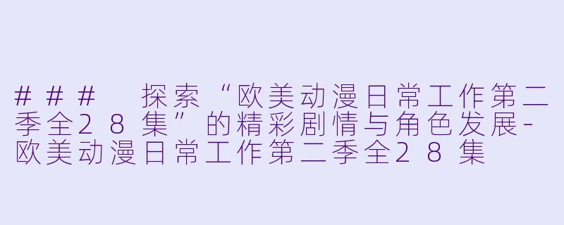 ### 探索“欧美动漫日常工作第二季全28集”的精彩剧情与角色发展