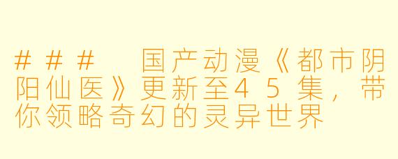 ### 国产动漫《都市阴阳仙医》更新至45集，带你领略奇幻的灵异世界