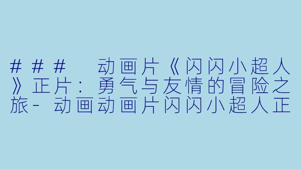 ### 动画片《闪闪小超人》正片：勇气与友情的冒险之旅-动画动画片闪闪小超人正片