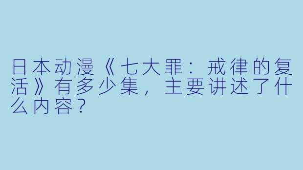 日本动漫《七大罪:戒律的复活》有多少集,主要讲述了什么内容?