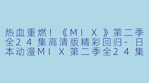 热血重燃！《MIX》第二季全24集高清版精彩回归-日本动漫MIX第二季全24集高清版