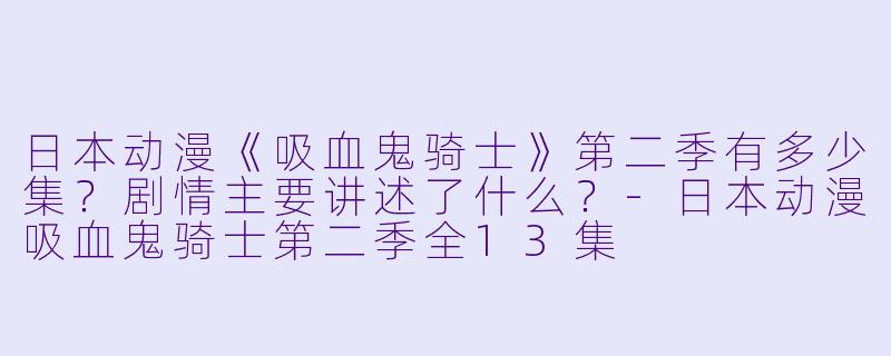 日本动漫《吸血鬼骑士》第二季有多少集?剧情主要讲述了什么?