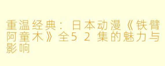 重温经典：日本动漫《铁臂阿童木》全52集的魅力与影响