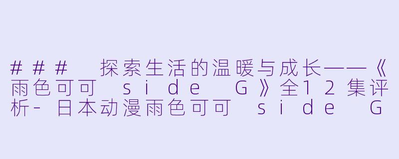 ### 探索生活的温暖与成长——《雨色可可 side G》全12集评析-日本动漫雨色可可 side G全12集