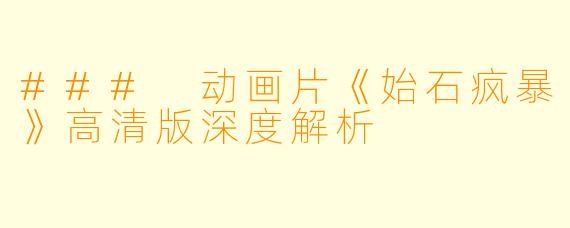 ### 动画片《始石疯暴》高清版深度解析