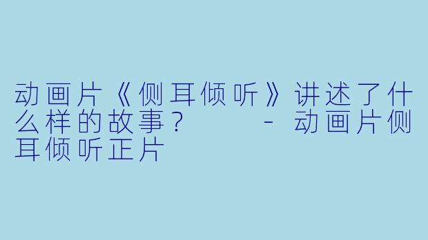 动画片《侧耳倾听》讲述了什么样的故事?